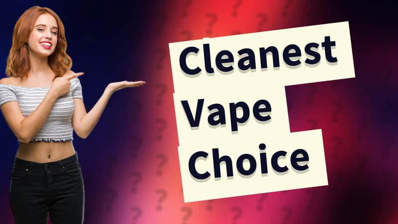 Cleanest Vape Choice