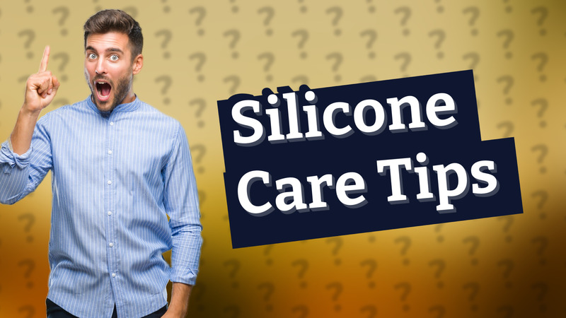 Silicone Care Tips