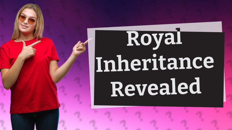 Royal Inheritance Revealed