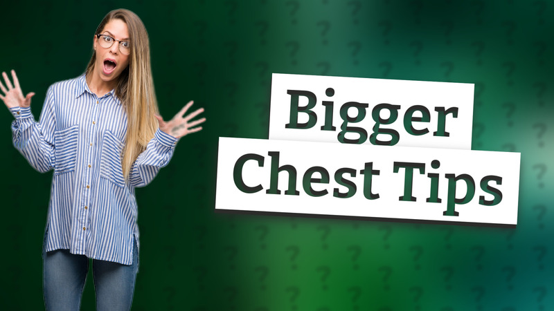 Bigger Chest Tips
