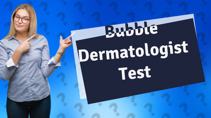 Bubble Dermatologist Test