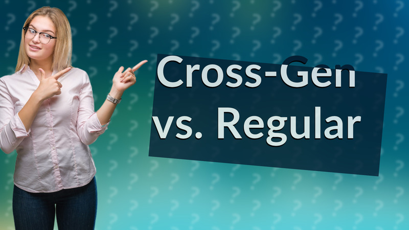 Cross-Gen vs. Regular
