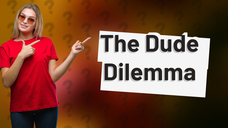 The Dude Dilemma