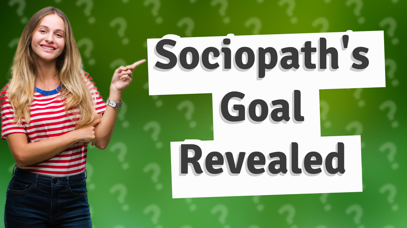 Sociopath's Goal Revealed