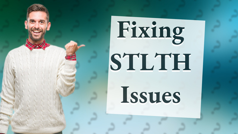 Fixing STLTH Issues