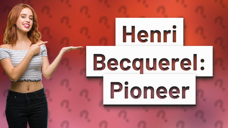 Henri Becquerel: Pioneer