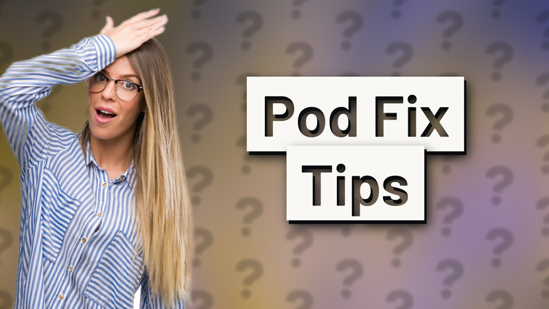 Pod Fix Tips