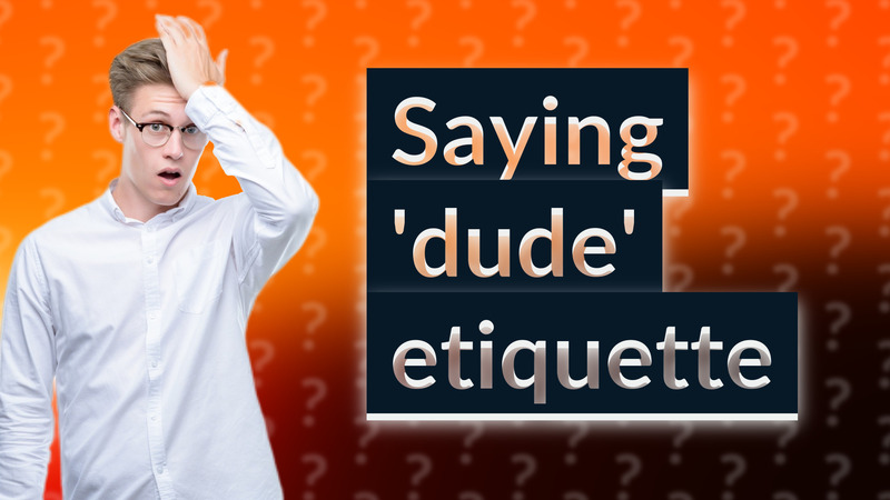 Saying 'dude' etiquette