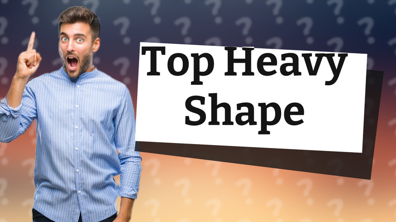 Top Heavy Shape