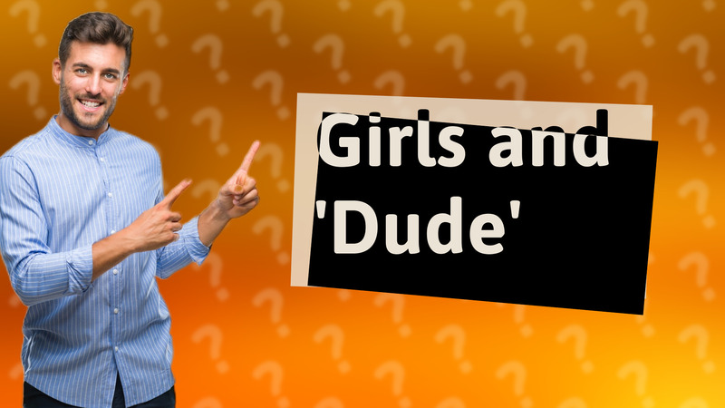 Girls and 'Dude'