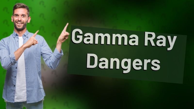Gamma Ray Dangers