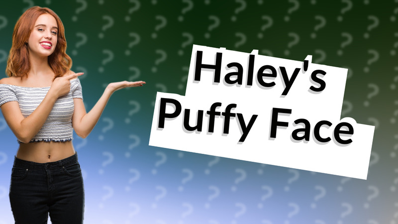 Haley's Puffy Face