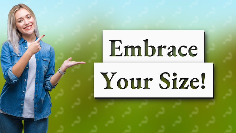Embrace Your Size!
