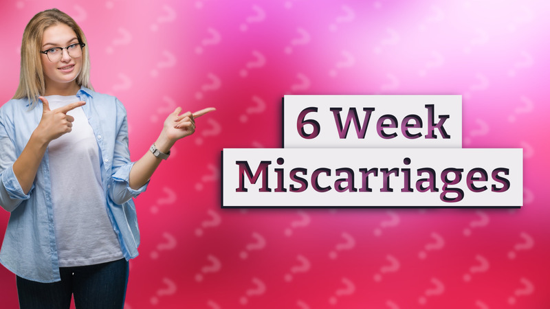 6 Week Miscarriages