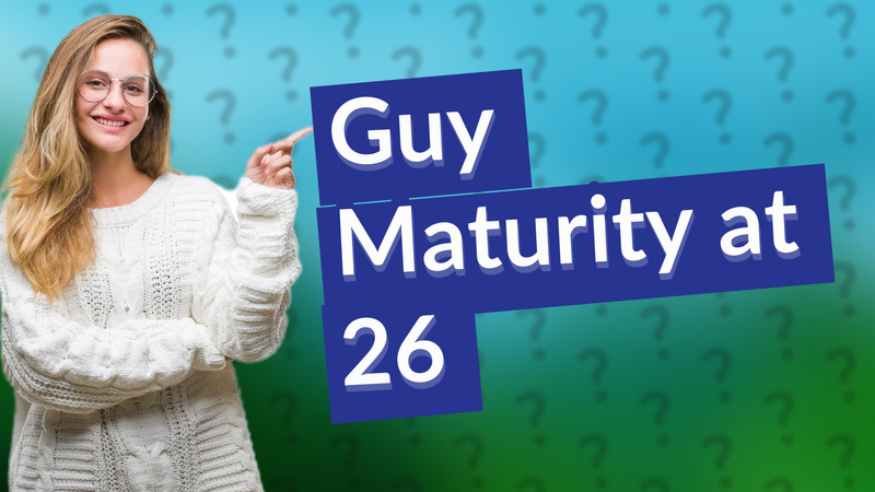 Guy Maturity at 26