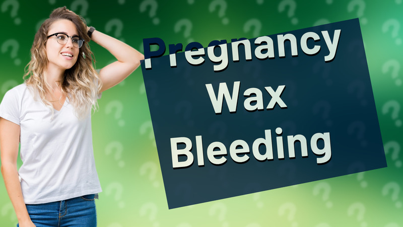 Pregnancy Wax Bleeding