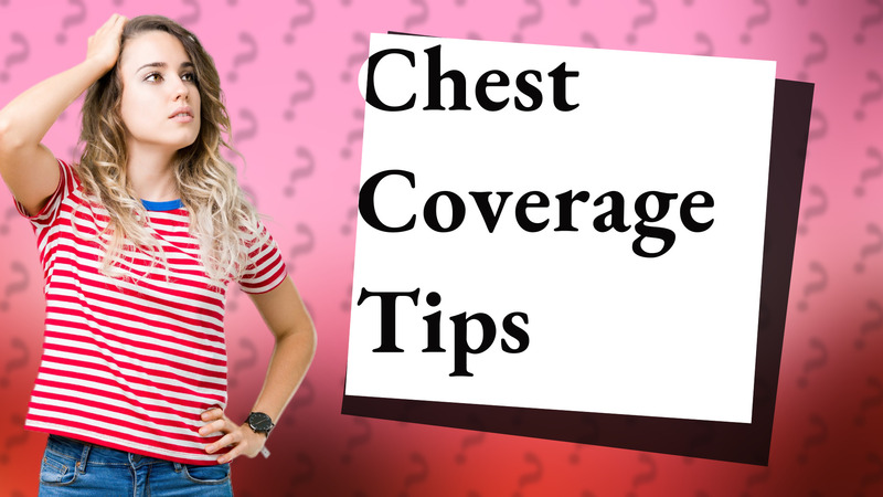 Chest Coverage Tips