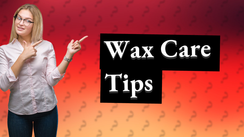 Wax Care Tips