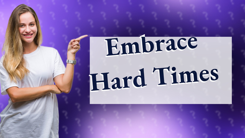 Embrace Hard Times