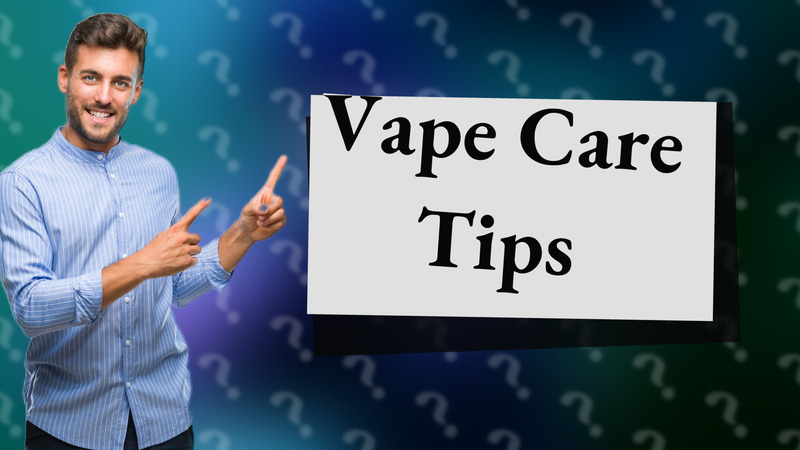 Vape Care Tips
