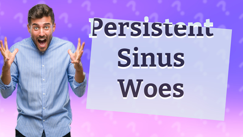 Persistent Sinus Woes