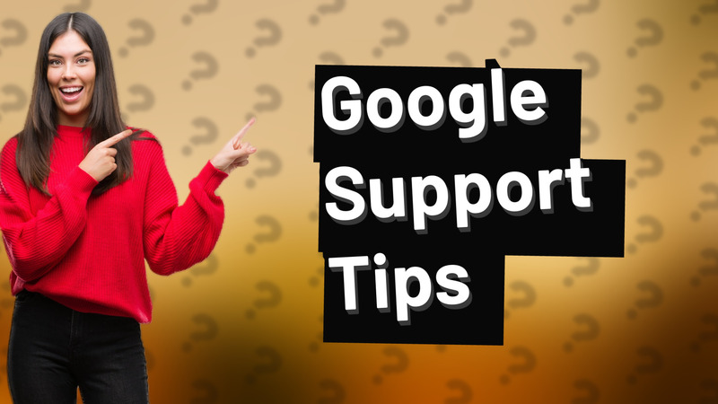 Google Support Tips