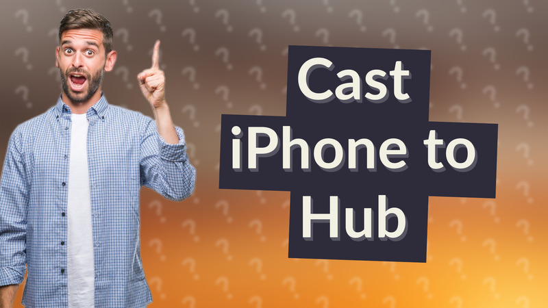 Cast iPhone to Hub
