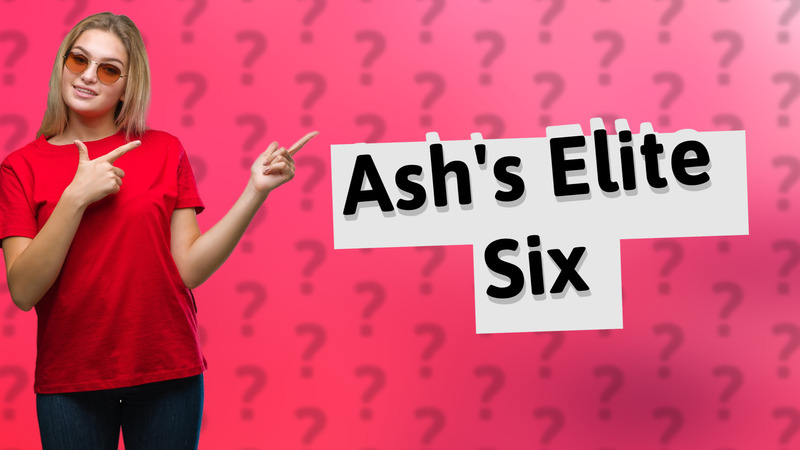 Ash's Elite Six