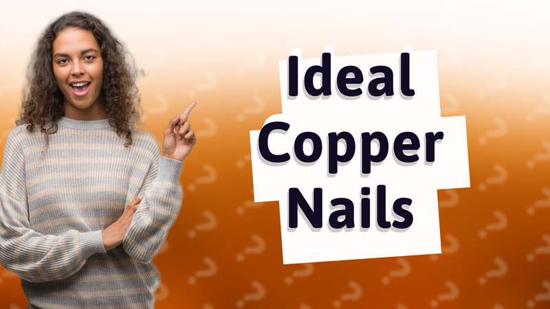 Ideal Copper Nails