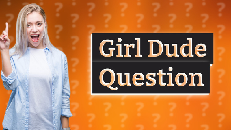 Girl Dude Question