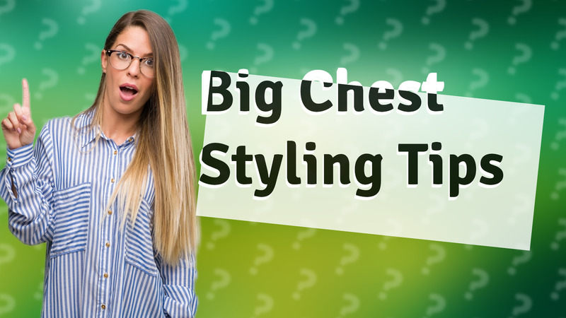 Big Chest Styling Tips