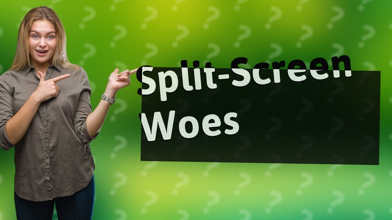Split-Screen Woes