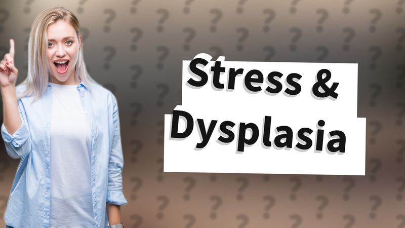 Stress & Dysplasia