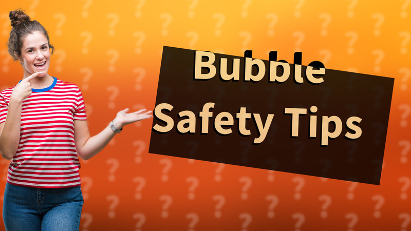 Bubble Safety Tips
