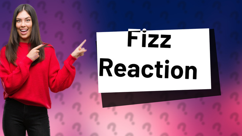 Fizz Reaction