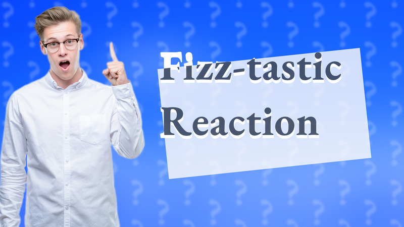 Fizz-tastic Reaction