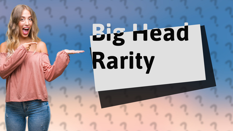 Big Head Rarity
