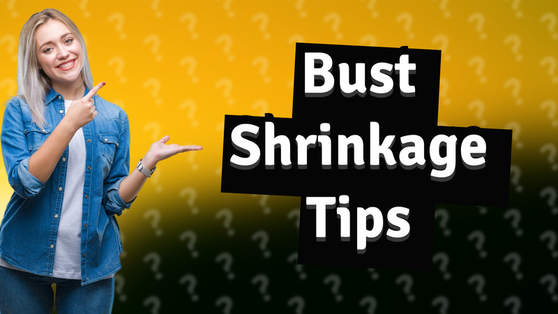 Bust Shrinkage Tips