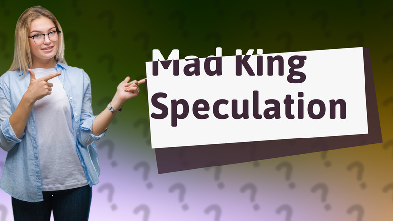 Mad King Speculation