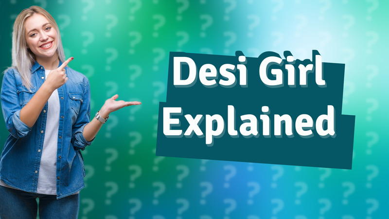 Desi Girl Explained