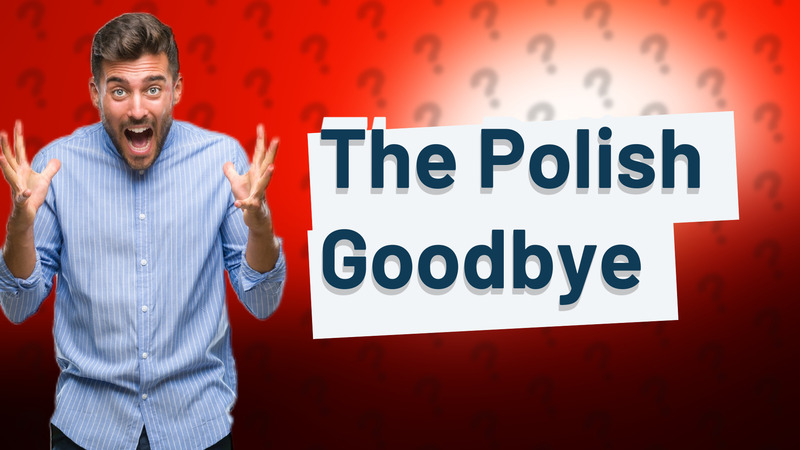 The Polish Goodbye