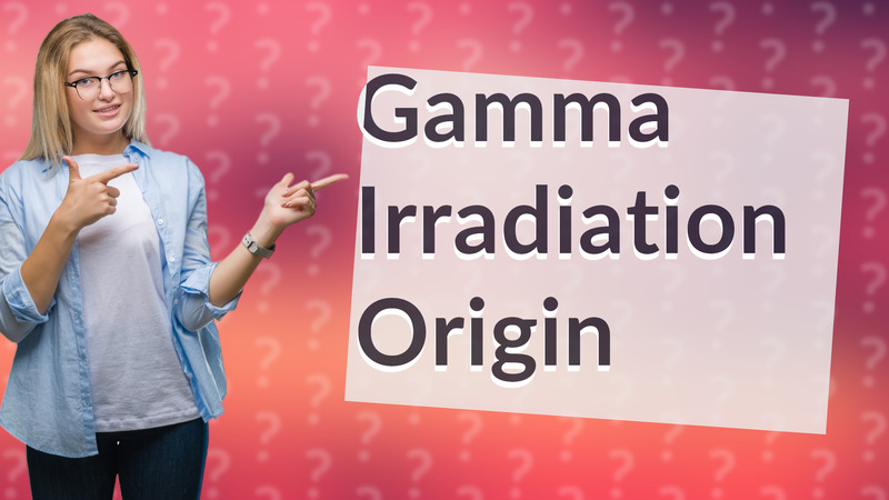 Gamma Irradiation Origin