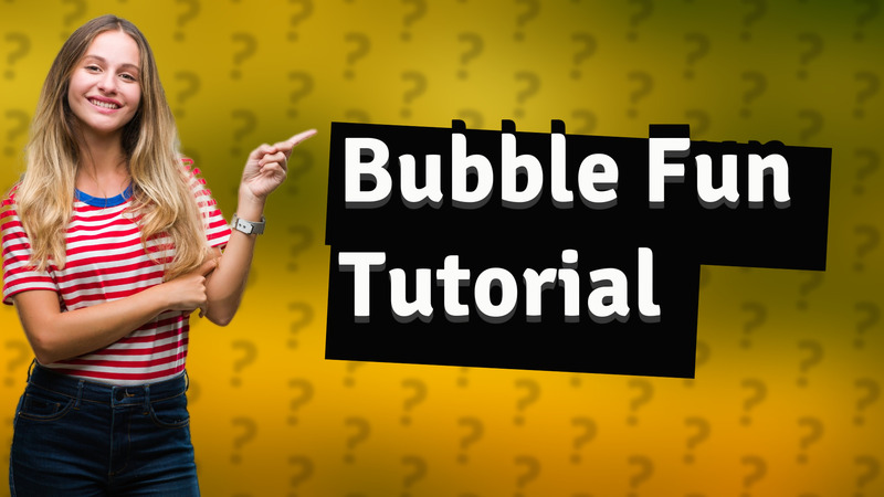 Bubble Fun Tutorial