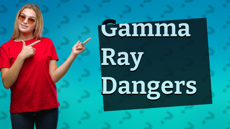 Gamma Ray Dangers