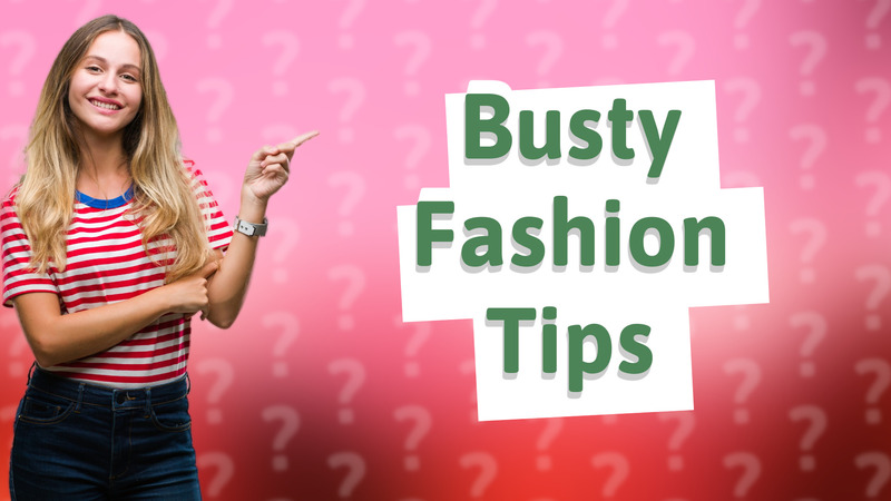 Busty Fashion Tips
