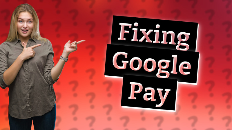 Fixing Google Pay