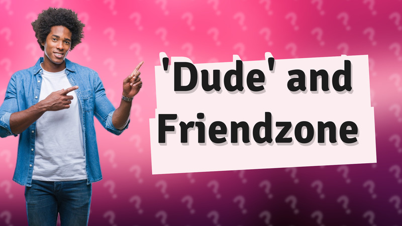'Dude' and Friendzone