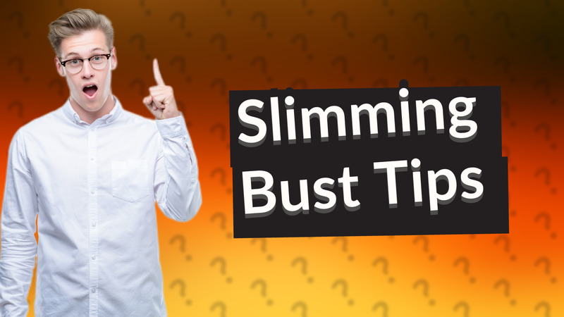 Slimming Bust Tips