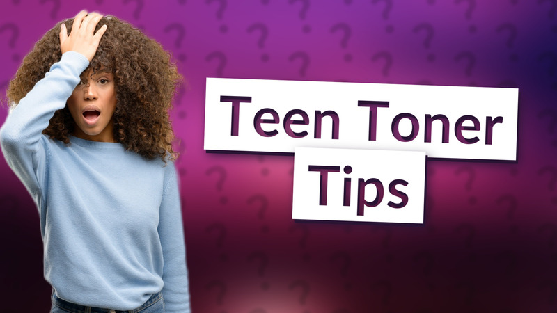 Teen Toner Tips