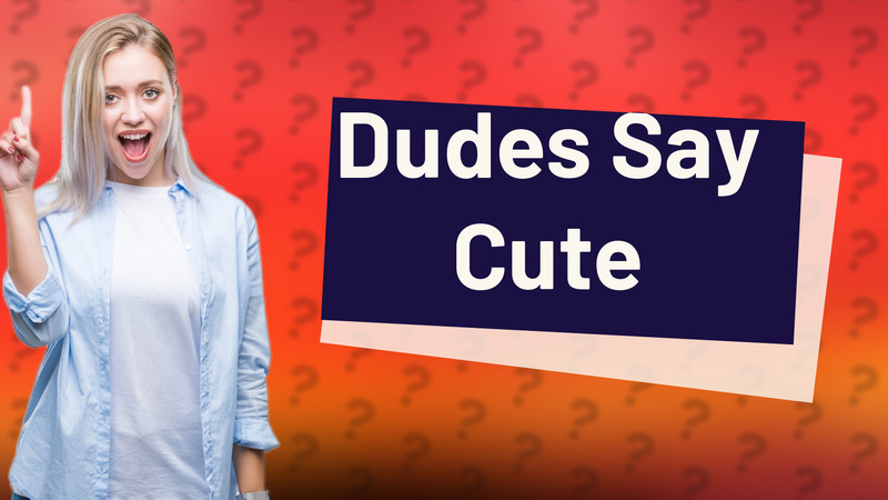 Dudes Say Cute